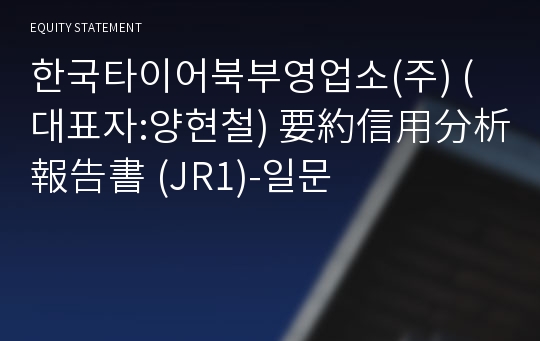 한국타이어북부영업소(주) 要約信用分析報告書 (JR1)-일문