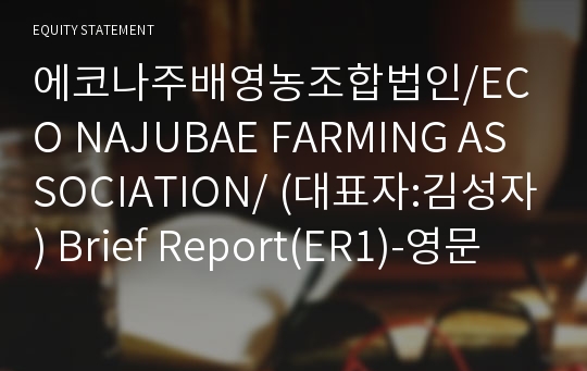 에코나주배영농조합법인/ECO NAJUBAE FARMING ASSOCIATION/ Brief Report(ER1)-영문