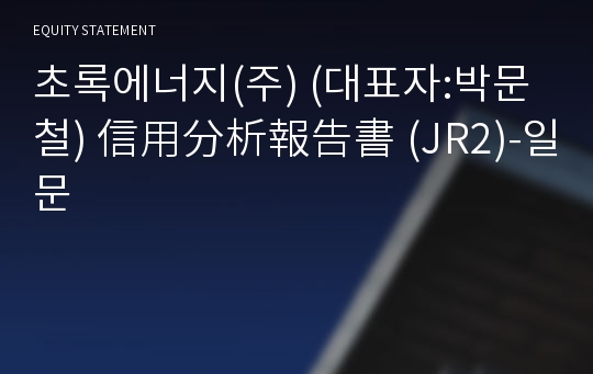 초록에너지(주) 信用分析報告書 (JR2)-일문