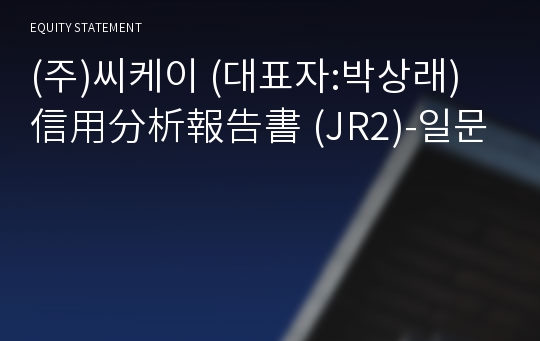 (주)씨케이 信用分析報告書(JR2)-일문