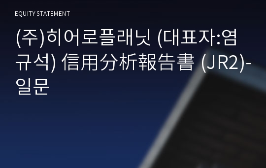 (주)히어로플래닛 信用分析報告書 (JR2)-일문