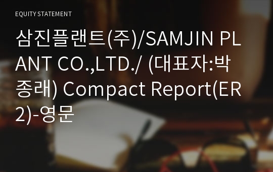 삼진플랜트(주)/SAMJIN PLANT CO.,LTD./ Compact Report(ER2)-영문