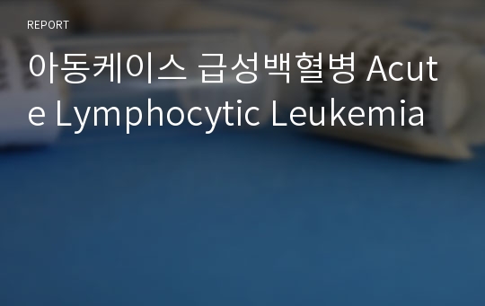 아동케이스 급성백혈병 Acute Lymphocytic Leukemia