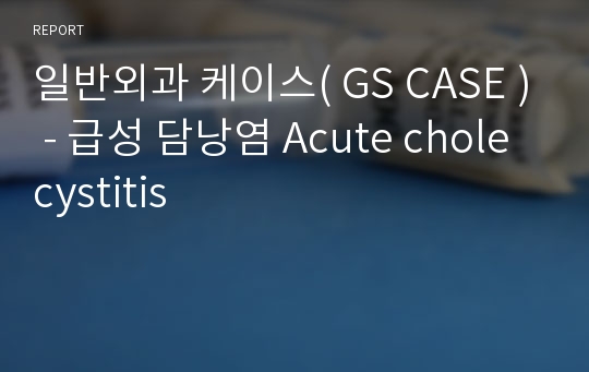 일반외과 케이스( GS CASE ) - 급성 담낭염 Acute cholecystitis