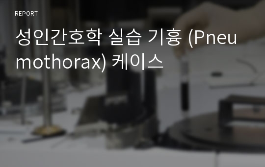 성인간호학 실습 기흉 (Pneumothorax) 케이스