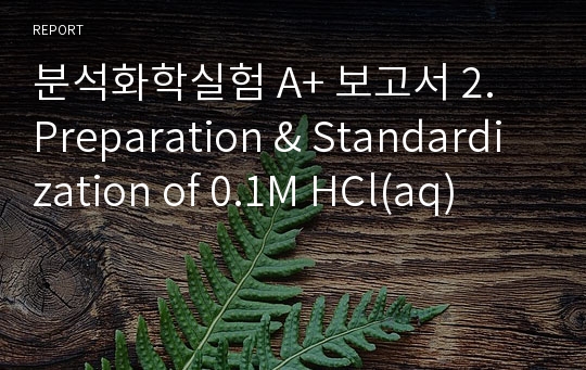 분석화학실험 A+ 보고서 2. Preparation &amp; Standardization of 0.1M HCl(aq)