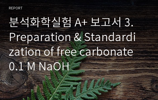 분석화학실험 A+ 보고서 3. Preparation &amp; Standardization of free carbonate 0.1 M NaOH