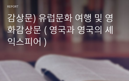 감상문) 유럽문화 여행 및 영화감상문 ( 영국과 영국의 셰익스피어 )