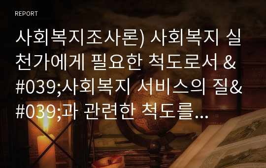 사회복지조사론) 사회복지 실천가에게 필요한 척도로서 &#039;사회복지 서비스의 질&#039;과 관련한 척도를 찾아서 출처를 밝히고 제출하시오.