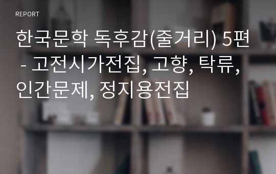 한국문학 독후감(줄거리) 5편 - 고전시가전집, 고향, 탁류, 인간문제, 정지용전집