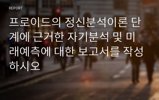 프로이드의 정신분석이론 단계에 근거한 자기분석 및 미래예측에 대한 보고서를 작성하시오