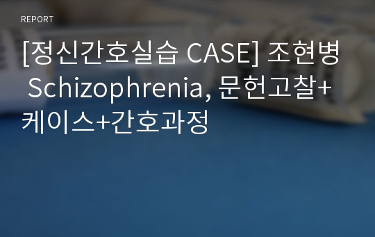 [정신간호실습 CASE] 조현병 Schizophrenia, 문헌고찰+케이스+간호과정