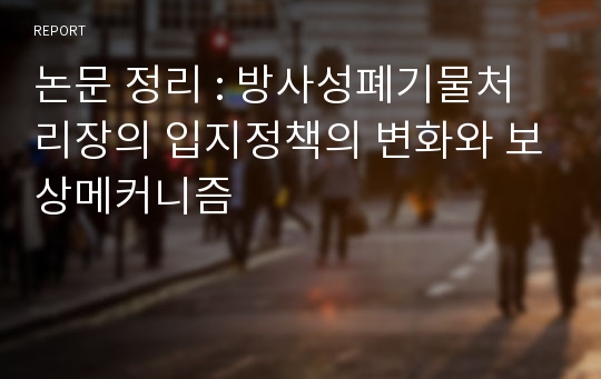 논문 정리 : 방사성폐기물처리장의 입지정책의 변화와 보상메커니즘