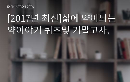 [2017년 최신]삶에 약이되는 약이야기 퀴즈및 기말고사.