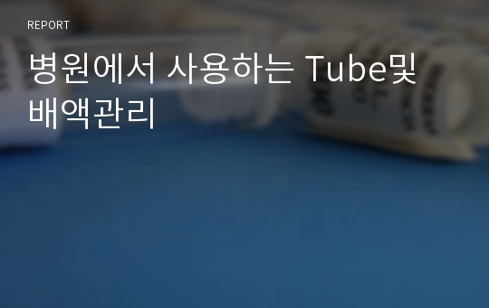 병원에서 사용하는 Tube및 배액관리