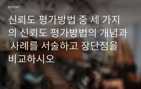 신뢰도 평가방법 중 세 가지의 신뢰도 평가방법의 개념과 사례를 서술하고 장단점을 비교하시오