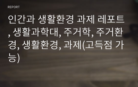 인간과 생활환경 과제 레포트, 생활과학대, 주거학, 주거환경, 생활환경, 과제(고득점 가능)