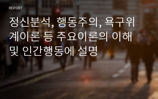 정신분석, 행동주의, 욕구위계이론 등 주요이론의 이해 및 인간행동에 설명