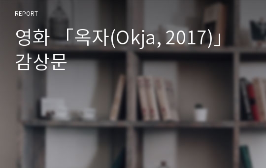 영화 「옥자(Okja, 2017)」감상문