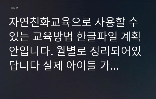 자연친화교육으로 사용할 수 있는 교육방법 한글파일 계획안입니다. 월별로 정리되어있답니다 실제 아이들 가르킬때 유익하게 사용되실 거예요