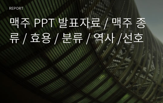 맥주 PPT 발표자료 / 맥주 종류 / 효용 / 분류 / 역사 /선호