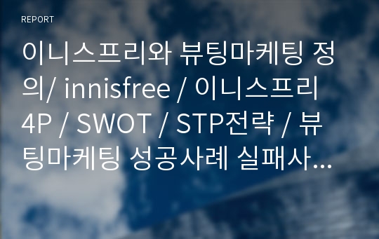 이니스프리와 뷰팅마케팅 정의/ innisfree / 이니스프리 4P / SWOT / STP전략 / 뷰팅마케팅 성공사례 실패사례/ 스위스퓨 어와 스킨푸드 비교