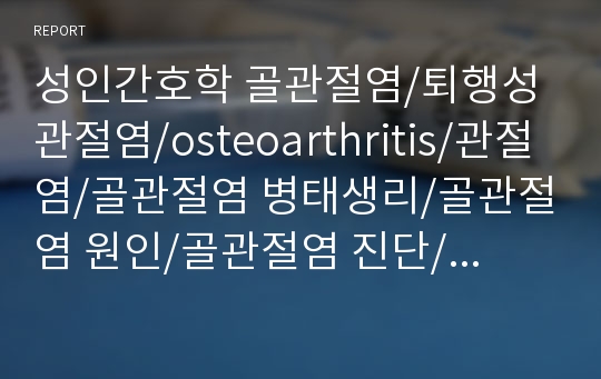 성인간호학 골관절염/퇴행성 관절염/osteoarthritis/관절염/골관절염 병태생리/골관절염 원인/골관절염 진단/골관절염 치료