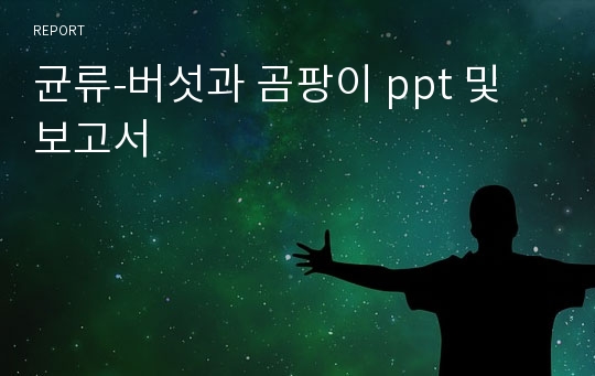 균류-버섯과 곰팡이 ppt 및 보고서