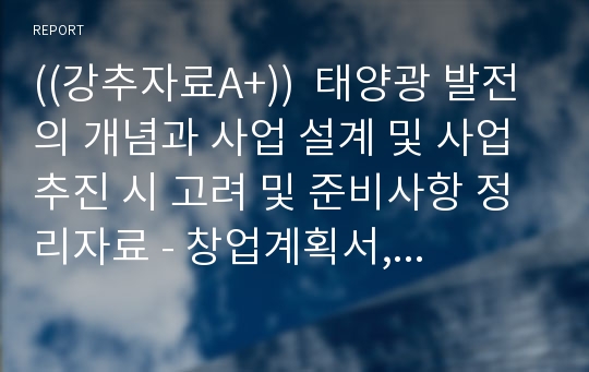 ((강추자료A+))  태양광 발전의 개념과 사업 설계 및 사업 추진 시 고려 및 준비사항 정리자료 - 창업계획서, 태양광 발전 관련 실무자료