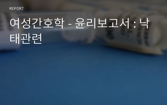 여성간호학 - 윤리보고서 : 낙태관련