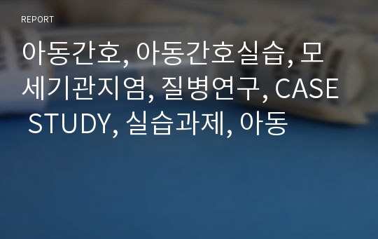 아동간호, 아동간호실습, 모세기관지염, 질병연구, CASE STUDY, 실습과제, 아동