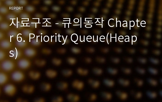 자료구조 - 큐의동작 Chapter 6. Priority Queue(Heaps)