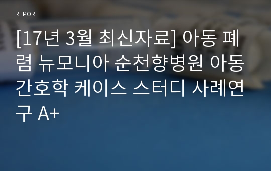 [올해 최신자료] 아동 폐렴 뉴모니아 순천향병원 아동간호학 케이스 스터디 사례연구 A+