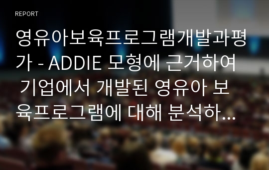 영유아보육프로그램개발과평가 - ADDIE 모형에 근거하여 기업에서 개발된 영유아 보육프로그램에 대해 분석하시오.