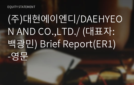 (주)대현에이엔디/DAEHYEON AND CO.,LTD./ Brief Report(ER1)-영문