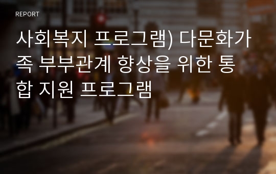 사회복지 프로그램) 다문화가족 부부관계 향상을 위한 통합 지원 프로그램