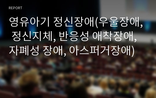 영유아기 정신장애(우울장애, 정신지체, 반응성 애착장애, 자폐성 장애, 아스퍼거장애)