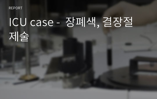 ICU case -  장폐색, 결장절제술