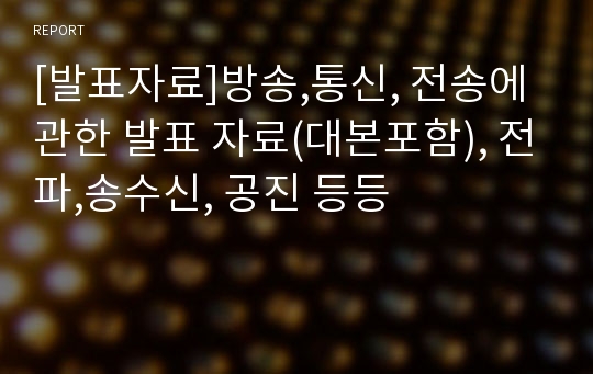 [발표자료]방송,통신, 전송에 관한 발표 자료(대본포함), 전파,송수신, 공진 등등