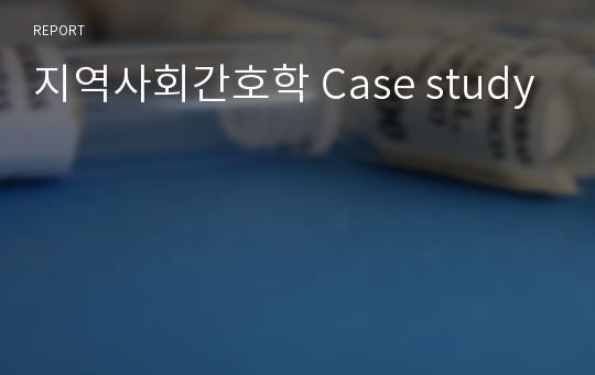 지역사회간호학 Case study