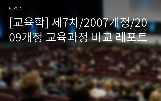 [교육학] 제7차/2007개정/2009개정 교육과정 비교 레포트