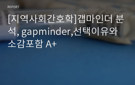 [지역사회간호학]갭마인더 분석, gapminder,선택이유와 소감포함 A+