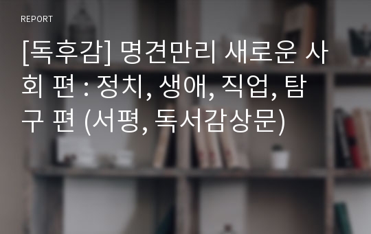 [독후감] 명견만리 새로운 사회 편 : 정치, 생애, 직업, 탐구 편 (서평, 독서감상문)