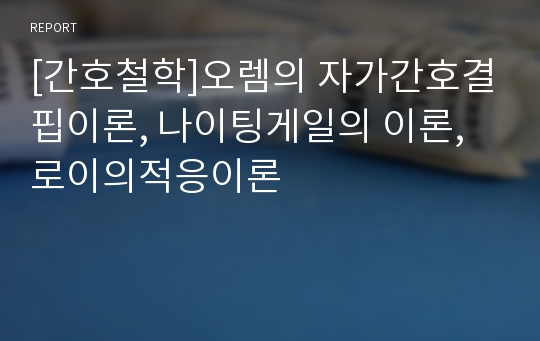 [간호철학]오렘의 자가간호결핍이론, 나이팅게일의 이론, 로이의적응이론