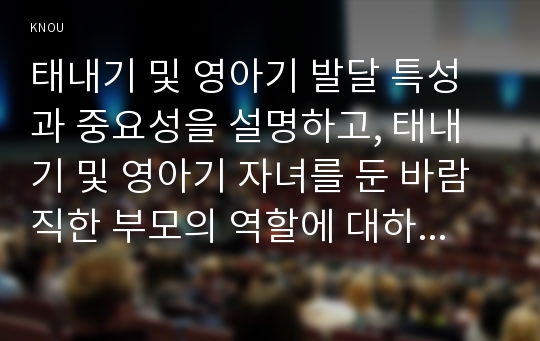 태내기 및 영아기 발달 특성과 중요성을 설명하고, 태내기 및 영아기 자녀를 둔 바람직한 부모의 역할에 대하여 논하시오.