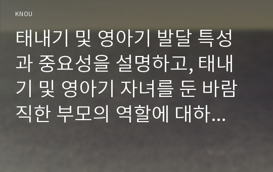 태내기 및 영아기 발달 특성과 중요성을 설명하고, 태내기 및 영아기 자녀를 둔 바람직한 부모의 역할에 대하여 논하시오.