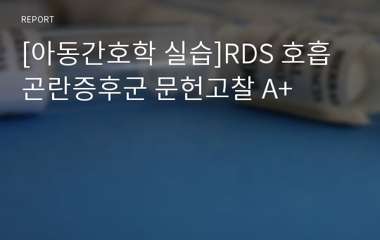 [아동간호학 실습]RDS 호흡곤란증후군 문헌고찰 A+