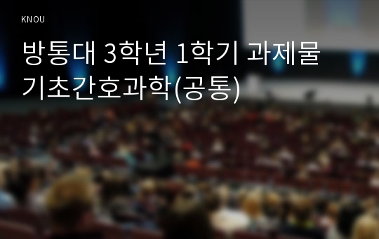 방통대 3학년 1학기 과제물 기초간호과학(공통)