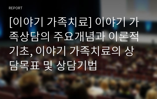 [이야기 가족치료] 이야기 가족상담의 주요개념과 이론적 기초, 이야기 가족치료의 상담목표 및 상담기법