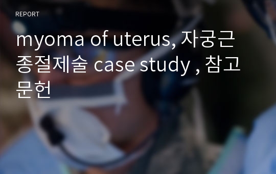myoma of uterus, 자궁근종절제술 case study , 참고문헌